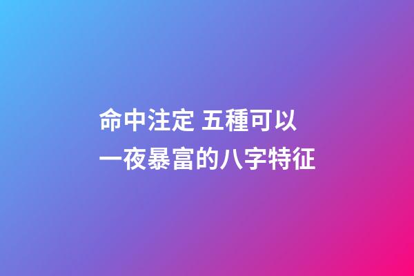 命中注定 五種可以一夜暴富的八字特征